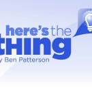 Coming today to here's the thing: change
